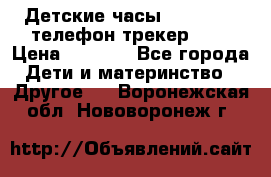 Детские часы Smart Baby телефон/трекер GPS › Цена ­ 2 499 - Все города Дети и материнство » Другое   . Воронежская обл.,Нововоронеж г.